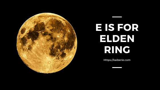 E is for Elden Ring #atozchallenge